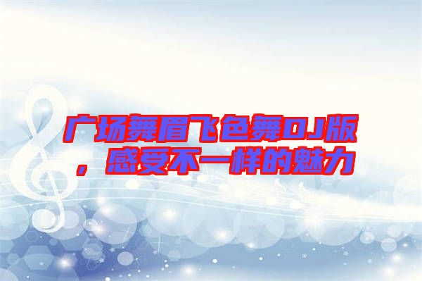 廣場舞眉飛色舞DJ版,感受不一樣的魅力