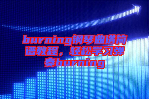 burning鋼琴曲譜簡譜教程,輕松學習彈奏burning