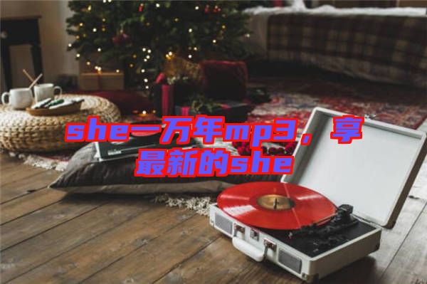 she一萬(wàn)年mp3,享最新的she