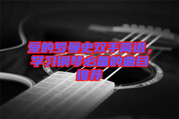 愛的羅曼史雙手簡譜,學習鋼琴必備的曲目推薦