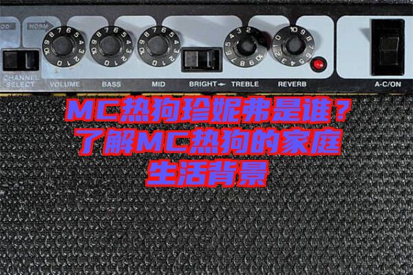 MC熱狗珍妮弗是誰(shuí)?了解MC熱狗的家庭生活背景