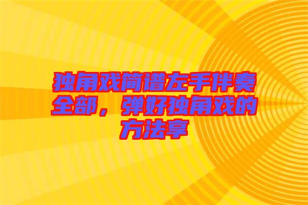獨角戲簡譜左手伴奏全部,彈好獨角戲的方法享