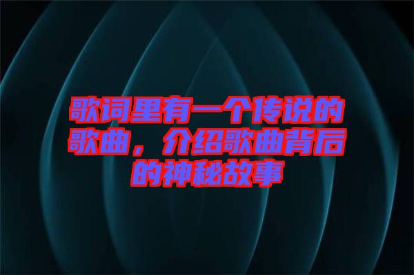 歌詞里有一個傳說的歌曲,介紹歌曲背后的神秘故事
