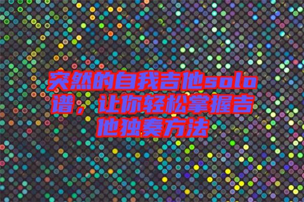 突然的自我吉他solo譜,讓你輕松掌握吉他獨奏方法