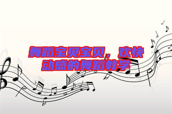 舞蹈寶貝寶貝,歡快動感的舞蹈教學