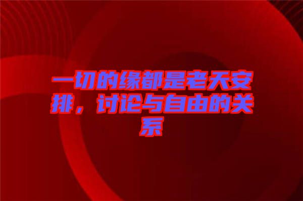 一切的緣都是老天安排,討論與自由的關系