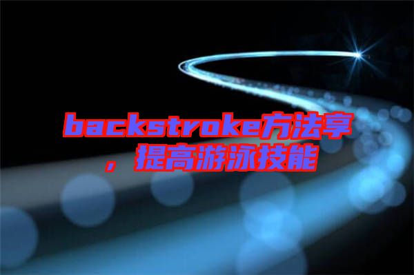 backstroke方法享,提高游泳技能