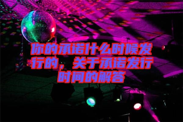 你的承諾什么時(shí)候發(fā)行的,關(guān)于承諾發(fā)行時(shí)間的解答