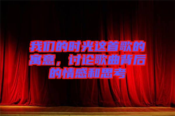 我們的時光這首歌的寓意,討論歌曲背后的情感和思考
