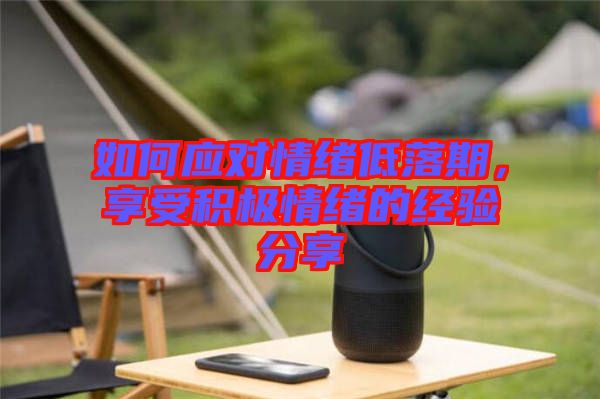 如何應對情緒低落期,享受積極情緒的經驗分享