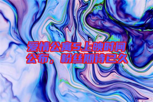 愛情公寓5上映時間公布,粉絲期待已久