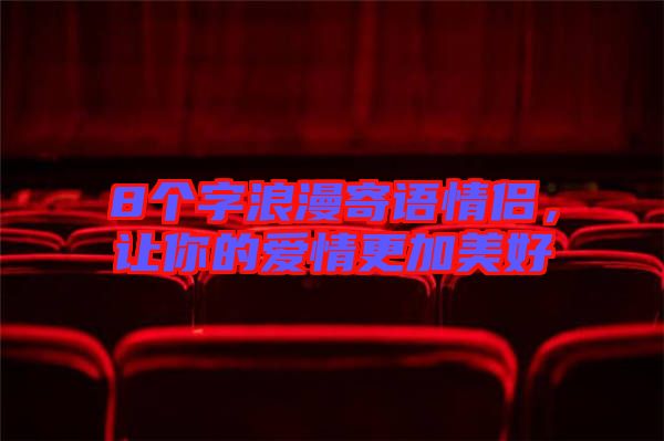 8個(gè)字浪漫寄語(yǔ)情侶,讓你的愛(ài)情更加美好