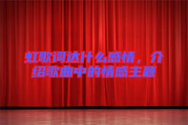 虹歌詞達(dá)什么感情,介紹歌曲中的情感主題
