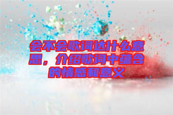 會不會歌詞達什么意思,介紹歌詞中蘊含的情感和意義