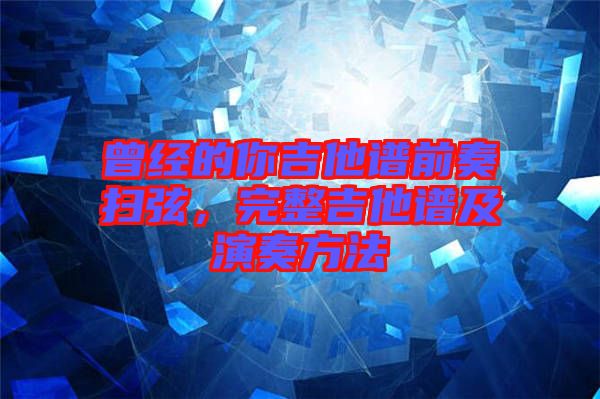 曾經(jīng)的你吉他譜前奏掃弦,完整吉他譜及演奏方法