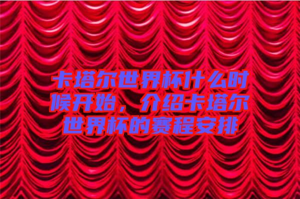 卡塔爾世界杯什么時候開始,介紹卡塔爾世界杯的賽程安排