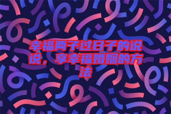 幸福兩子過日子的說說，享幸?；橐龅姆椒? width=