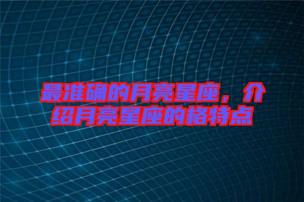 最準(zhǔn)確的月亮星座,介紹月亮星座的格特點(diǎn)