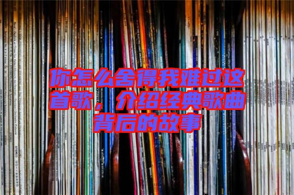 你怎么舍得我難過這首歌,介紹經(jīng)典歌曲背后的故事
