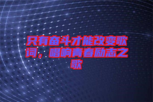 只有奮斗才能改變歌詞,唱響青春勵志之歌
