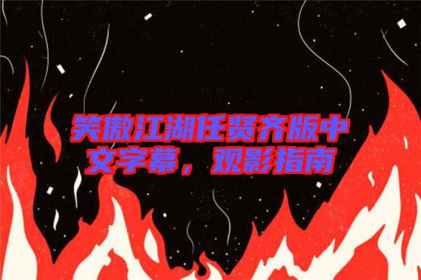 笑傲江湖任賢齊版中文字幕,觀影指南