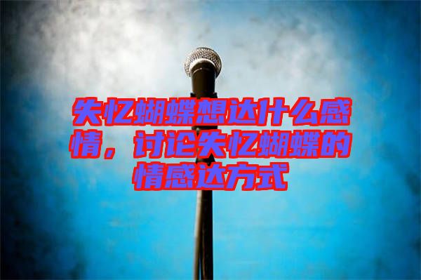 失憶蝴蝶想達什么感情,討論失憶蝴蝶的情感達方式