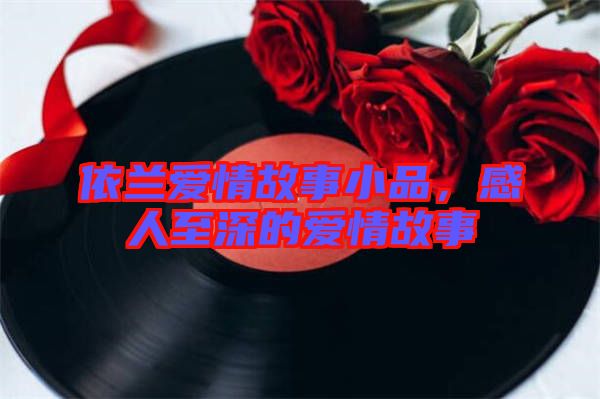 依蘭愛情故事小品,感人至深的愛情故事