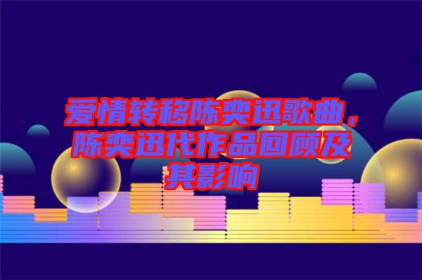 愛情轉移陳奕迅歌曲,陳奕迅代作品回顧及其影響
