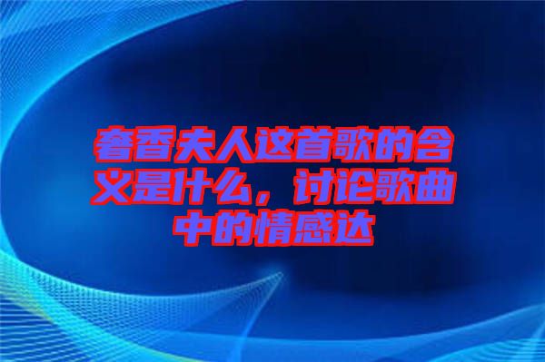 奢香夫人這首歌的含義是什么,討論歌曲中的情感達(dá)