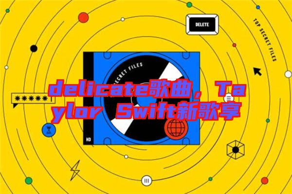 delicate歌曲,Taylor Swift新歌享