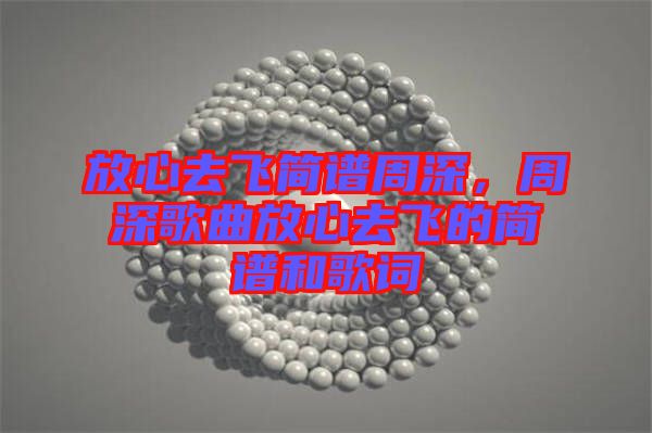 放心去飛簡譜周深,周深歌曲放心去飛的簡譜和歌詞