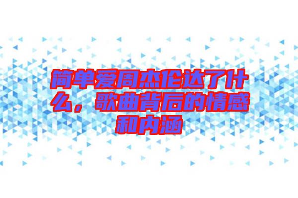 簡單愛周杰倫達了什么,歌曲背后的情感和內涵