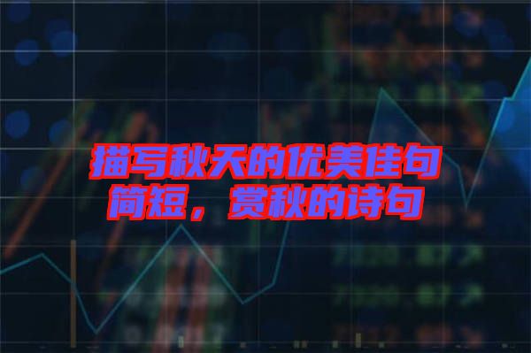 描寫秋天的優(yōu)美佳句簡短，賞秋的詩句