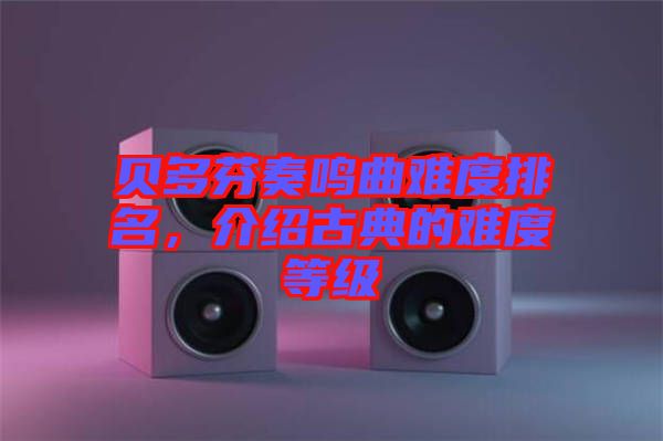 貝多芬奏鳴曲難度排名,介紹古典的難度等級