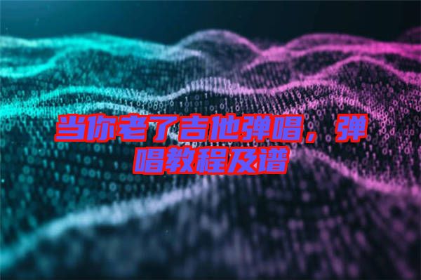 當你老了吉他彈唱,彈唱教程及譜