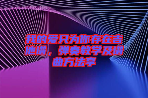我的愛只為你存在吉他譜,彈奏教學及譜曲方法享