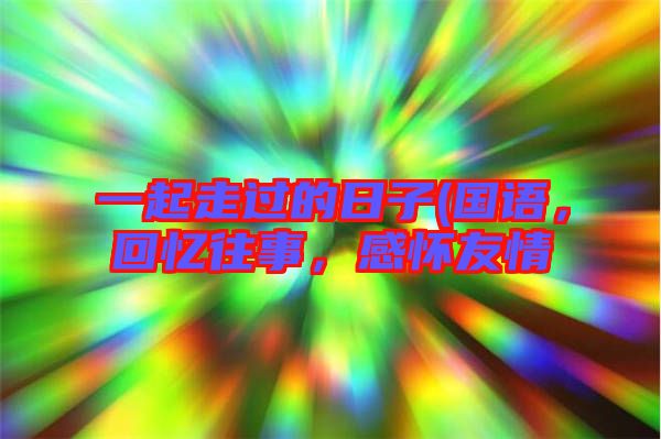 一起走過的日子(國語,回憶往事,感懷友情