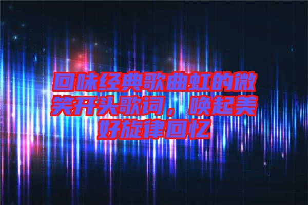 回味經(jīng)典歌曲虹的微笑開頭歌詞,喚起美好旋律回憶