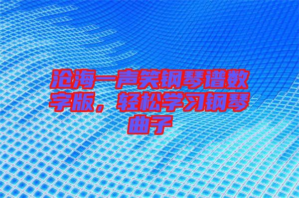 滄海一聲笑鋼琴譜數字版，輕松學習鋼琴曲子