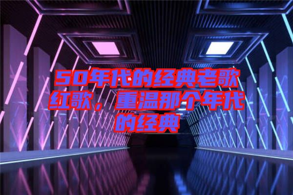 50年代的經(jīng)典老歌紅歌,重溫那個(gè)年代的經(jīng)典