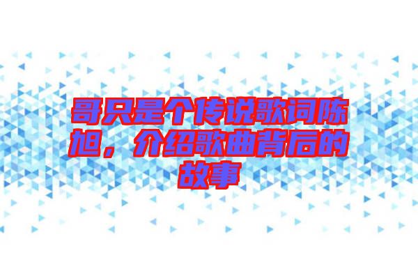 哥只是個傳說歌詞陳旭,介紹歌曲背后的故事
