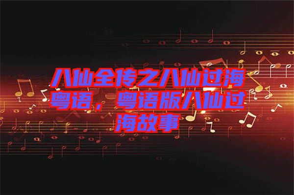八仙全傳之八仙過?；浾Z，粵語版八仙過海故事