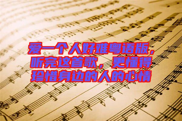 愛一個人好難粵語版,聽完這首歌,更懂得珍惜身邊的人的心情