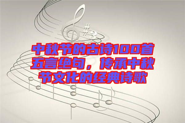 中秋節的古詩100首五言絕句,傳承中秋節文化的經典詩歌