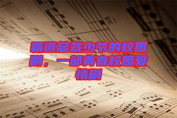 霸道總裁少爺的校園劇,一部青春校園愛情劇