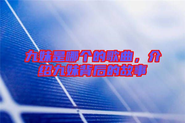 九妹是哪個(gè)的歌曲,介紹九妹背后的故事