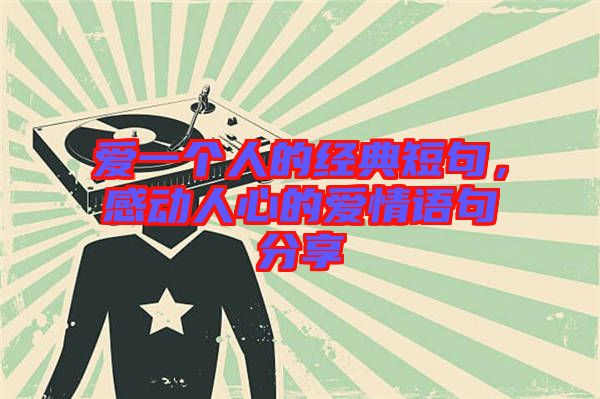 愛一個人的經典短句,感動人心的愛情語句分享