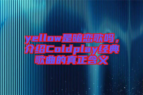 yellow是暗戀歌嗎,介紹Coldplay經(jīng)典歌曲的真正含義