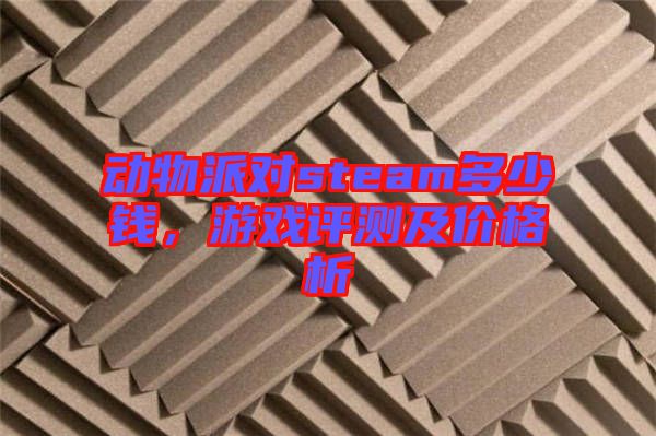 動物派對steam多少錢，游戲評測及價格析