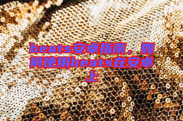 beats安卓指南,如何使用beats在安卓上